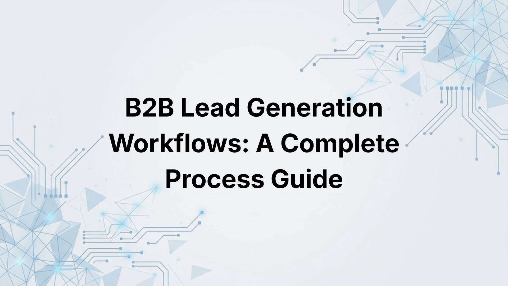 B2B Lead Generation Workflows: A Complete Process Guide