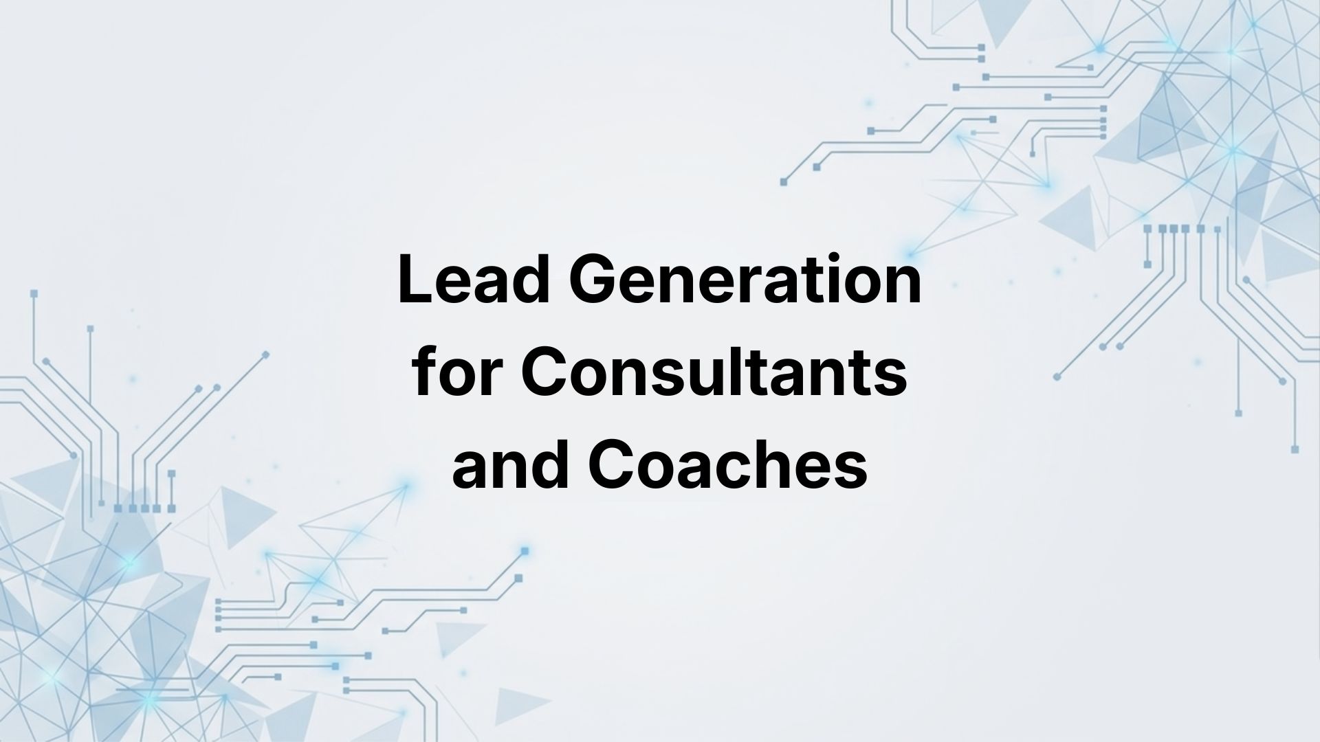 Lead Generation for Consultants and Coaches: Find Clients Who Need Your Expertise