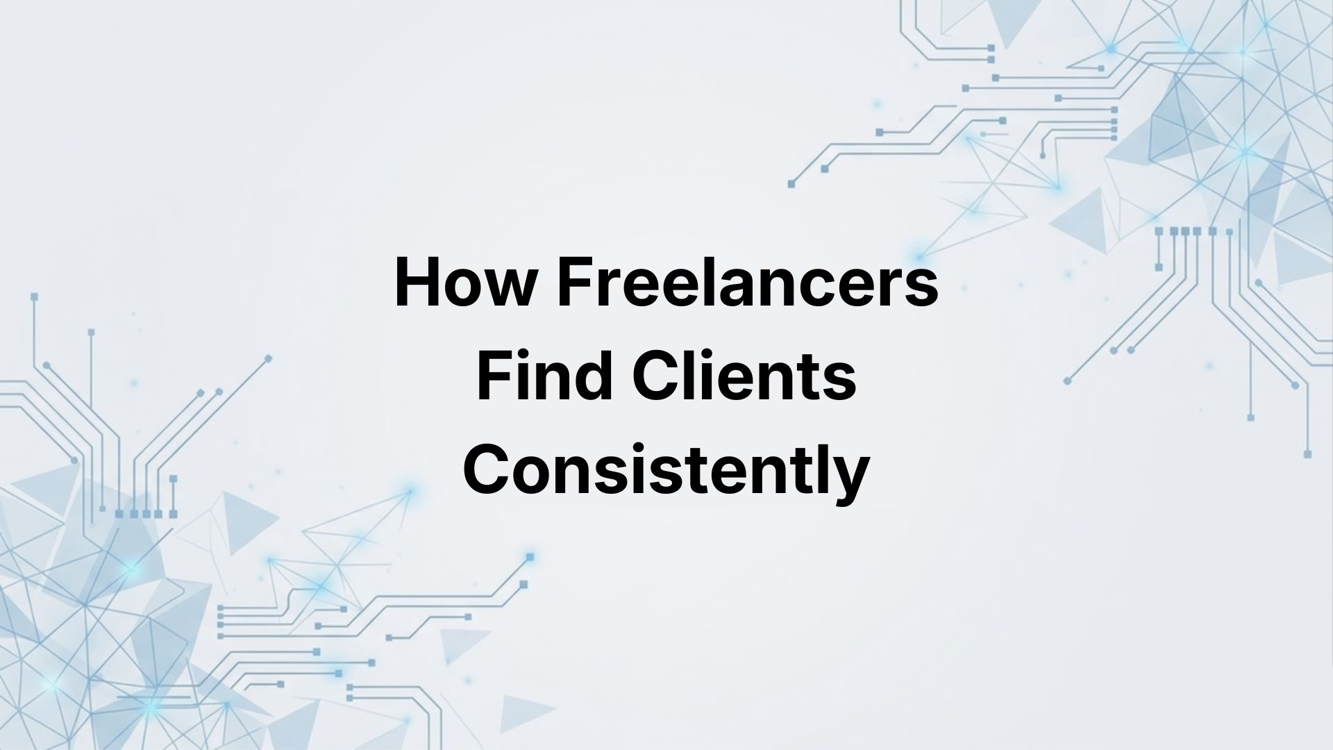 How Freelancers Find Clients Consistently (Without Relying on Referrals or Job Boards)