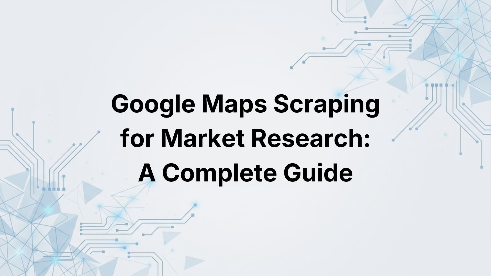 Google Maps Scraping for Market Research: A Complete Guide