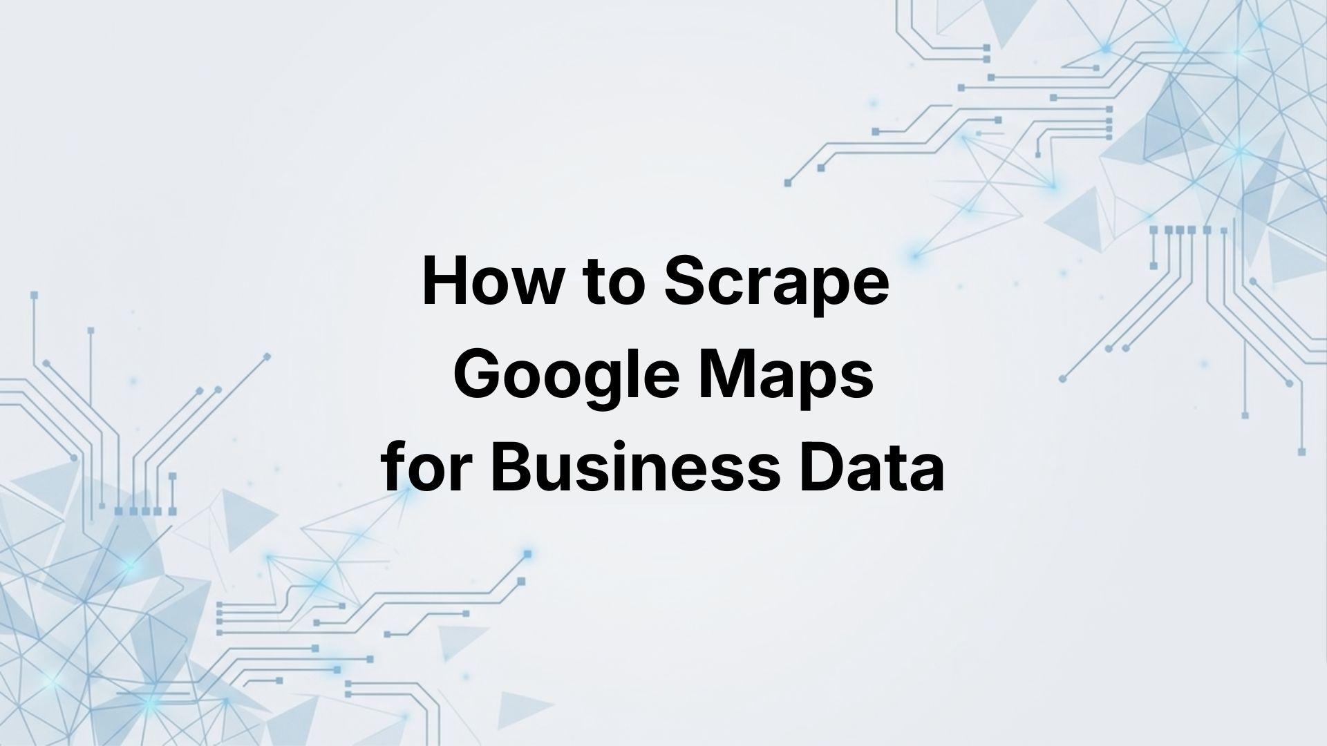 How to Scrape Google Maps for Business Data (Complete 2026 Guide)