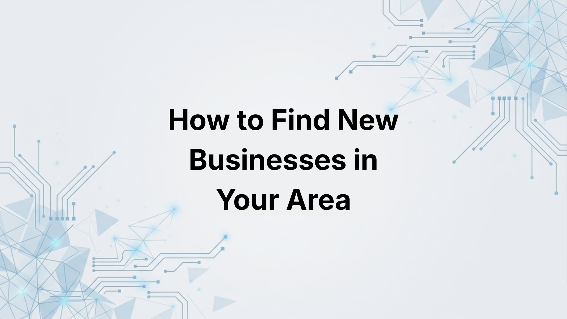 How to Find New Businesses in Your Area Before Your Competitors Do