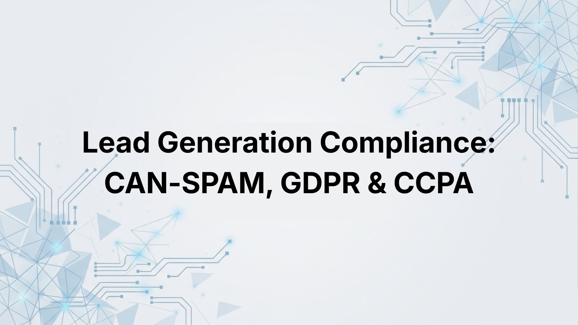 Lead Generation Compliance: CAN-SPAM, GDPR & CCPA (What Every Sales Team Needs to Know)