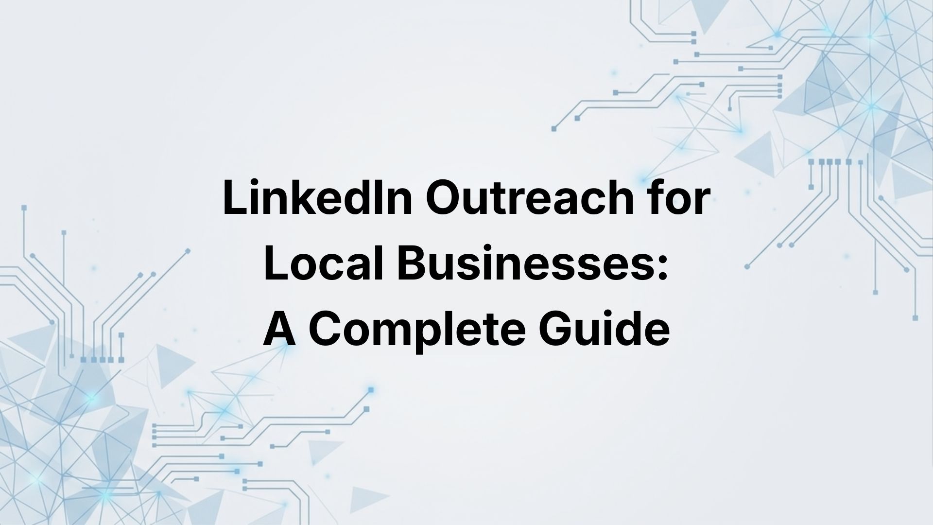 LinkedIn Outreach for Local Businesses: A Complete Guide