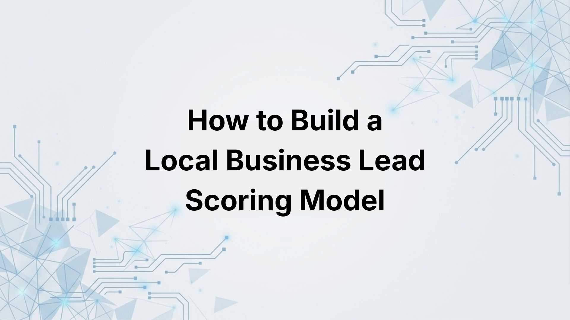 How to Build a Local Business Lead Scoring Model