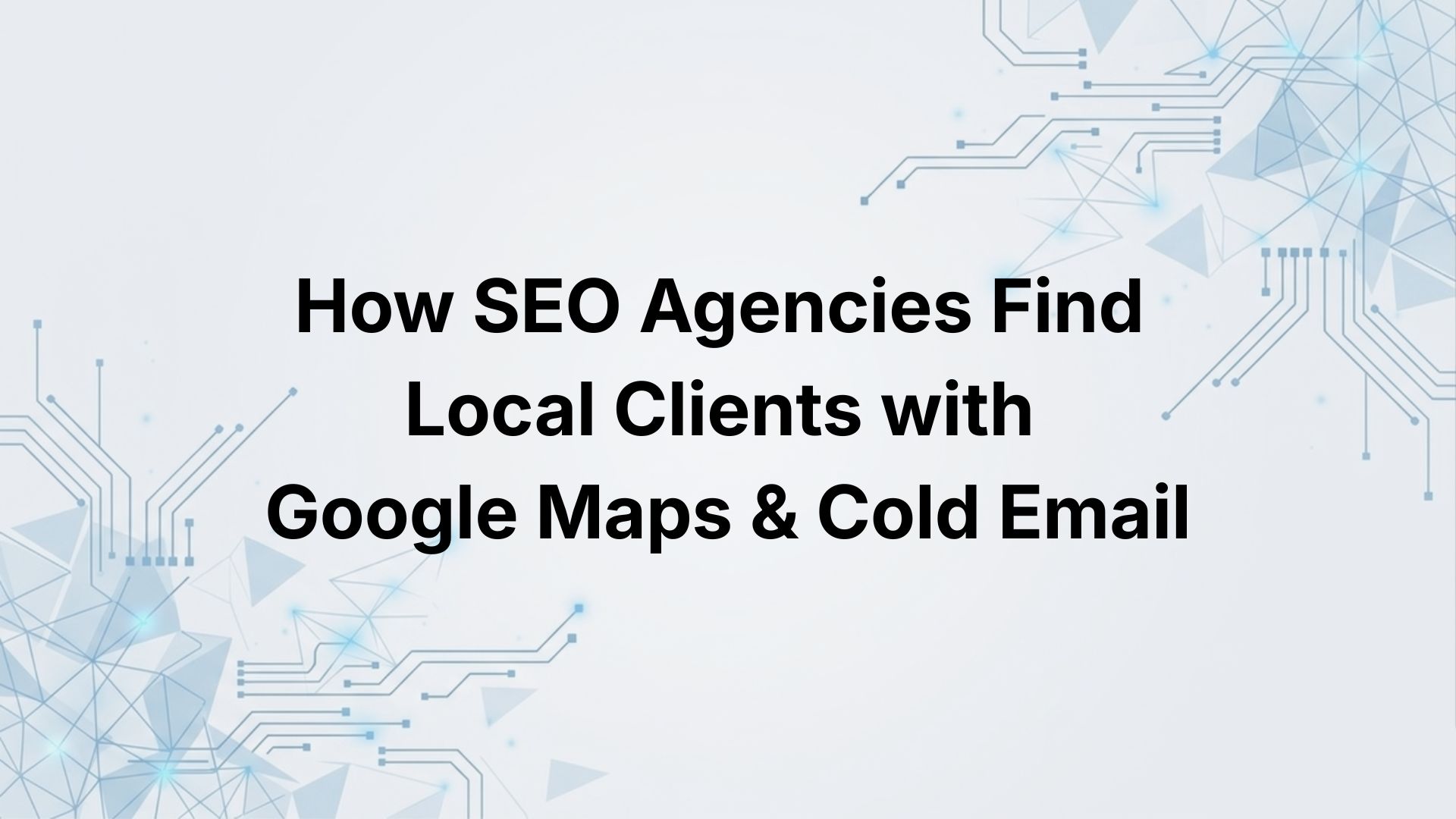 How SEO Agencies Find Local Clients with Google Maps & Cold Email